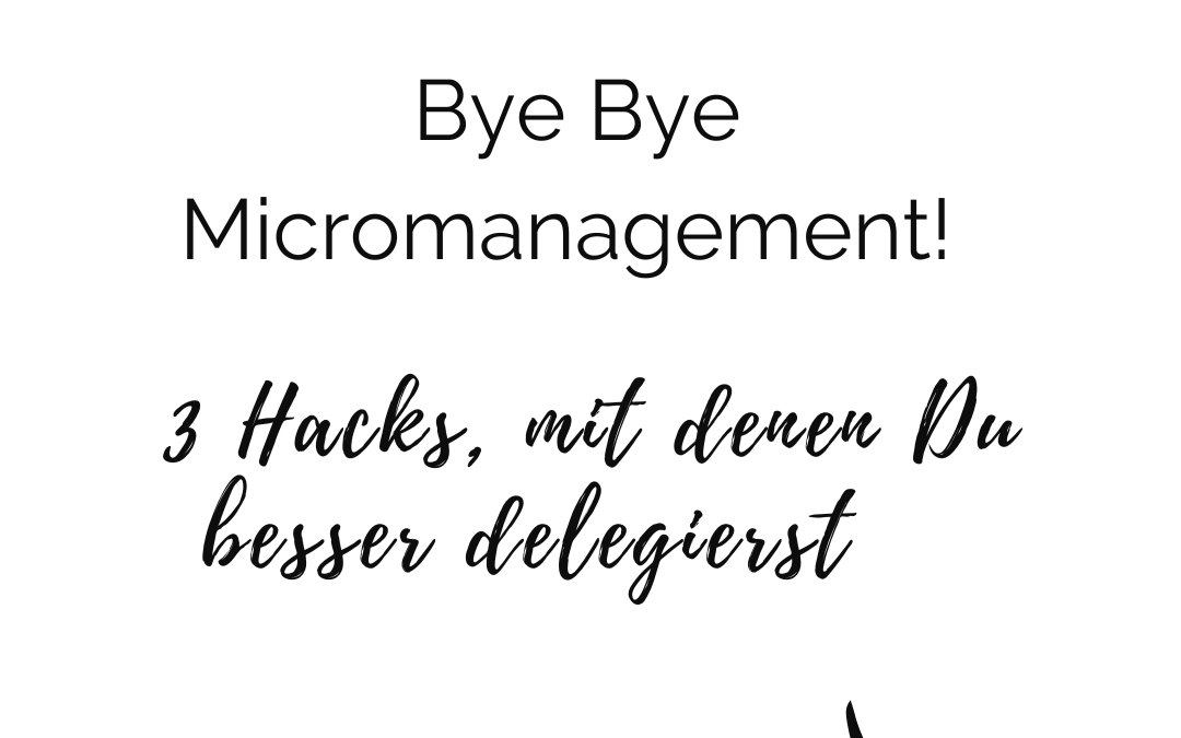 Bye Bye Micromanagement – 3 Hacks als Montagsmotivation für Dich!