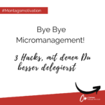 Bye Bye Micromanagement - 3 Hacks als Montagsmotivation für Dich!