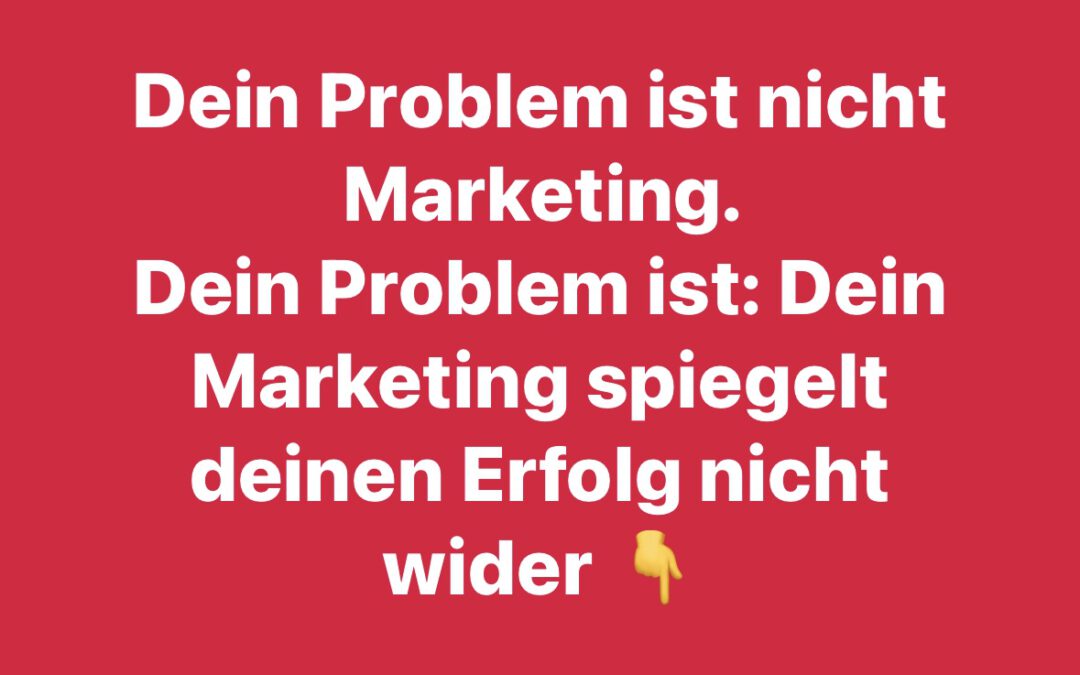 Dein Problem ist nicht Marketing….