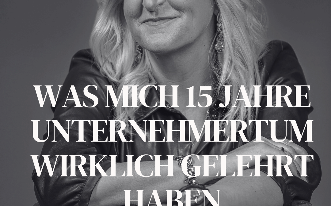 Was mich 15 Jahre Unternehmertum wirklich gelehrt haben